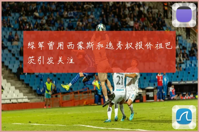 绿军曾用西蒙斯和选秀权报价祖巴茨引发关注