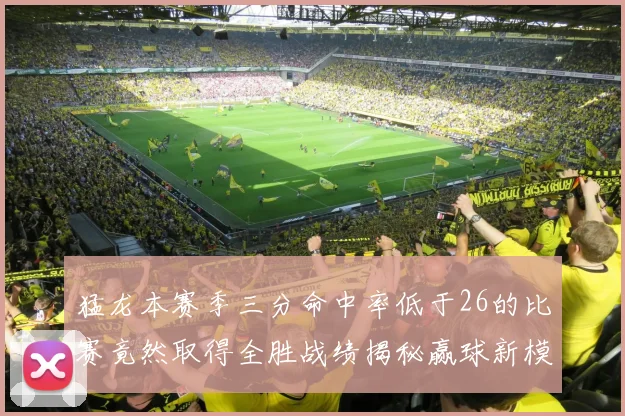 猛龙本赛季三分命中率低于26的比赛竟然取得全胜战绩揭秘赢球新模式
