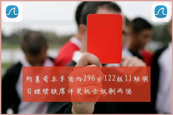 约基奇本季场均296分122板11助明日继续缺席评奖机会仅剩两场